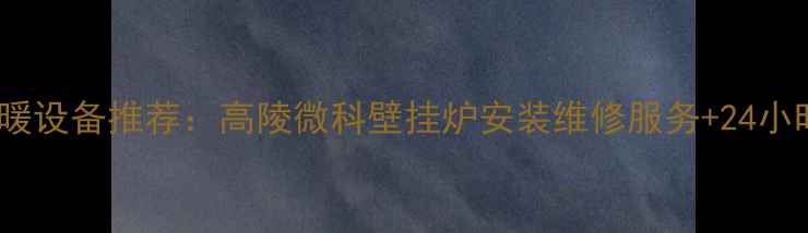 高陵地区采暖设备推荐高陵微科壁挂炉安装维修服务24小时电话咨询