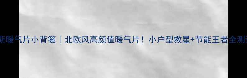 图片 鲁本斯暖气片小背篓｜北欧风高颜值暖气片！小户型救星+节能王者全测评✨1