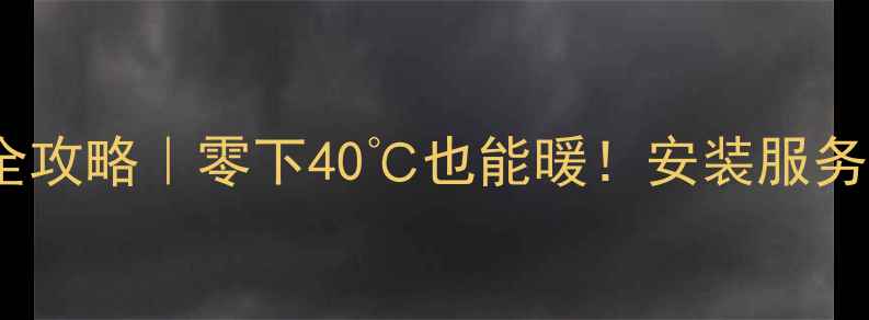 鲁本斯暖气片新疆全攻略零下40也能暖安装服务选购指南一篇说清