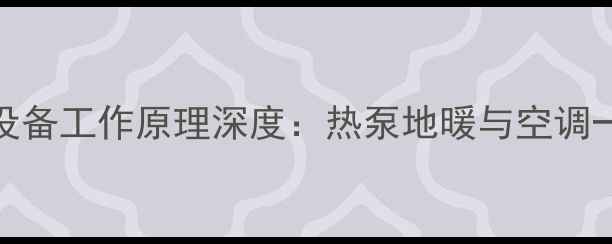 图片 麦克维尔家用采暖设备工作原理深度：热泵地暖与空调一体的高效节能系统