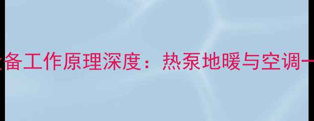 图片 麦克维尔家用采暖设备工作原理深度：热泵地暖与空调一体的高效节能系统1