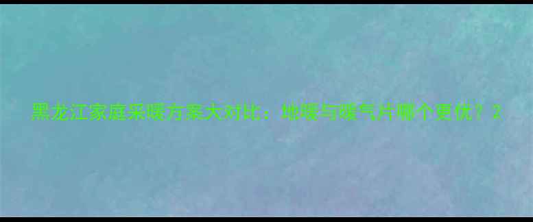 图片 黑龙江家庭采暖方案大对比：地暖与暖气片哪个更优？2