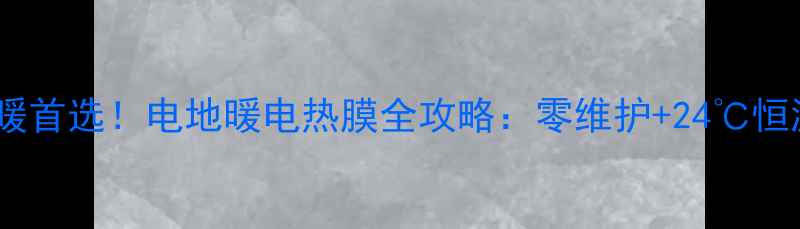 图片 黑龙江家庭采暖首选！电地暖电热膜全攻略：零维护+24℃恒温的冬日救星1