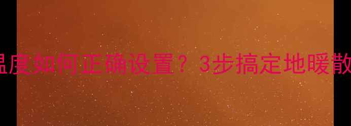 黑龙江暖气进回水温度如何正确设置3步搞定地暖散热器省电又防冻