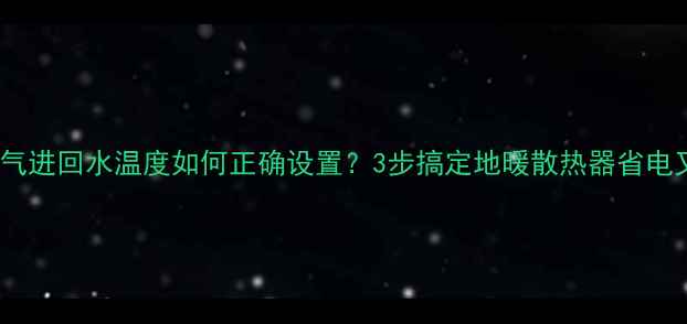 图片 黑龙江暖气进回水温度如何正确设置？3步搞定地暖散热器省电又防冻🔥2
