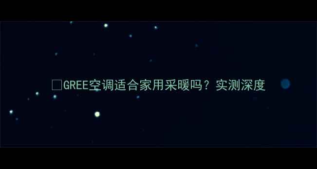 GREE空调适合家用采暖吗实测深度