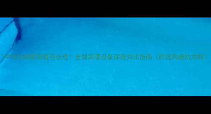 图片 🌟中央空调家用是否合适？全屋采暖设备深度对比指南（附选购避坑攻略）1