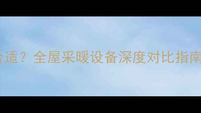 图片 🌟中央空调家用是否合适？全屋采暖设备深度对比指南（附选购避坑攻略）2