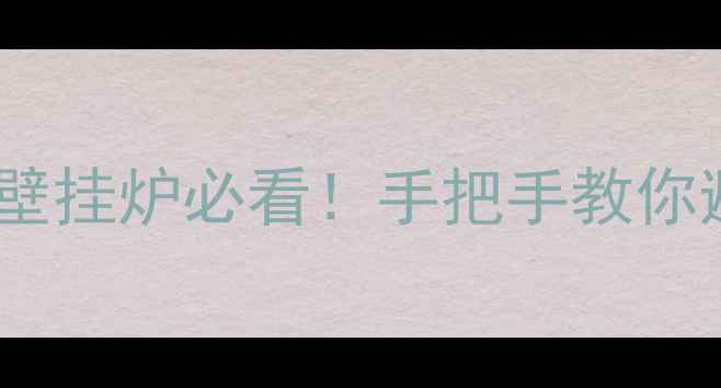农村家庭装壁挂炉必看手把手教你避雷维权指南