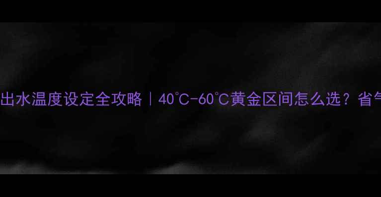 图片 🌟冷凝壁挂炉出水温度设定全攻略｜40℃-60℃黄金区间怎么选？省气技巧大公开2
