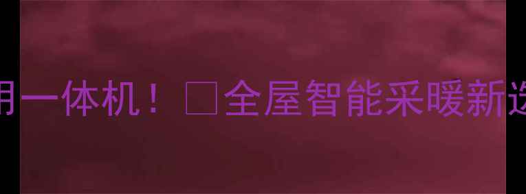 图片 🌟地暖+中央空调两用一体机！✨全屋智能采暖新选择｜高性价比攻略2