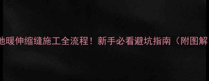 地暖伸缩缝施工全流程新手必看避坑指南附图解