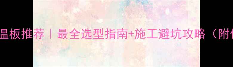 图片 🌟地暖保温板推荐｜最全选型指南+施工避坑攻略（附价格表）2