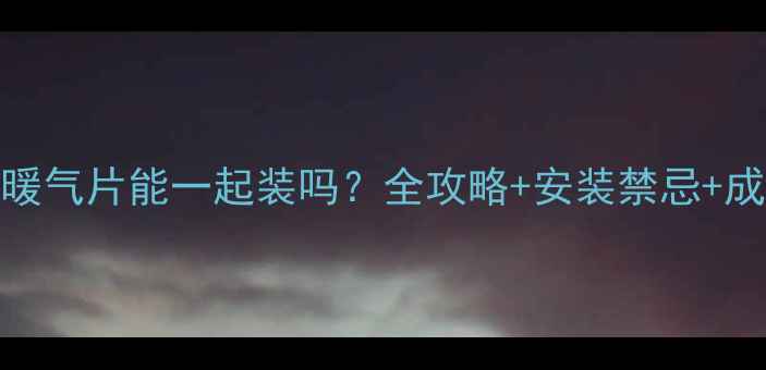 图片 🌟地暖和暖气片能一起装吗？全攻略+安装禁忌+成本对比🌟