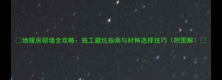 地暖房砌墙全攻略施工避坑指南与材料选择技巧附图解