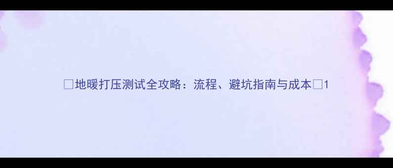 地暖打压测试全攻略流程避坑指南与成本