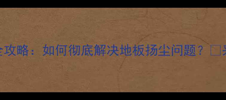 图片 🌟地暖找平施工全攻略：如何彻底解决地板扬尘问题？💡采暖设备避坑指南