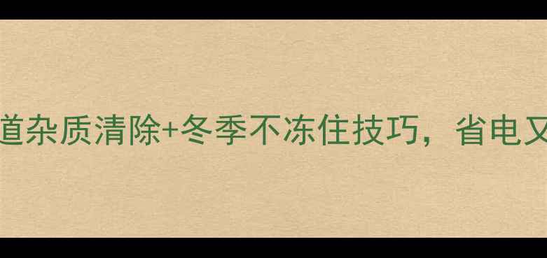 图片 🌟地暖清洗全攻略：管道杂质清除+冬季不冻住技巧，省电又省心（附清洗对比图）