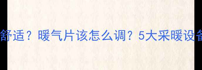 地暖温度多少度最舒适暖气片该怎么调5大采暖设备温度指南收藏
