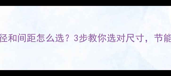 图片 🌟地暖管径和间距怎么选？3步教你选对尺寸，节能又省钱！