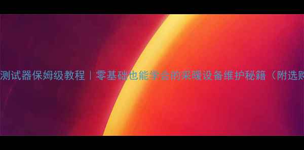 图片 🌟地暖管测试器保姆级教程｜零基础也能学会的采暖设备维护秘籍（附选购指南）1