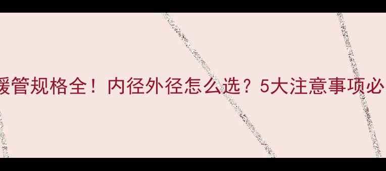 图片 🌟地暖管规格全！内径外径怎么选？5大注意事项必看🌟2