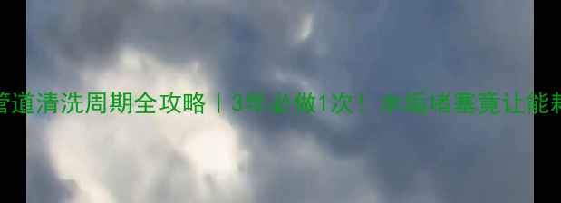 地暖管道清洗周期全攻略3年必做1次水垢堵塞竟让能耗翻倍