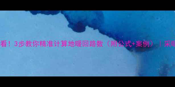 图片 🌟地暖设计必看！3步教你精准计算地暖回路数（附公式+案例）｜采暖设备全攻略2
