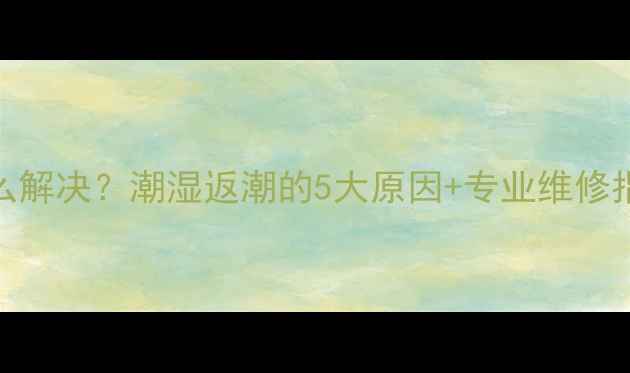 图片 🌟地暖长期有水汽怎么解决？潮湿返潮的5大原因+专业维修指南（附清洁妙招）🌟