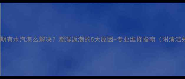图片 🌟地暖长期有水汽怎么解决？潮湿返潮的5大原因+专业维修指南（附清洁妙招）🌟2