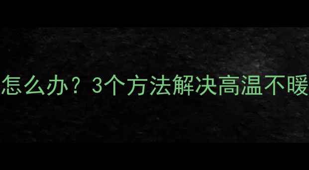壁挂炉夏天频繁启动怎么办3个方法解决高温不暖采暖设备省电指南