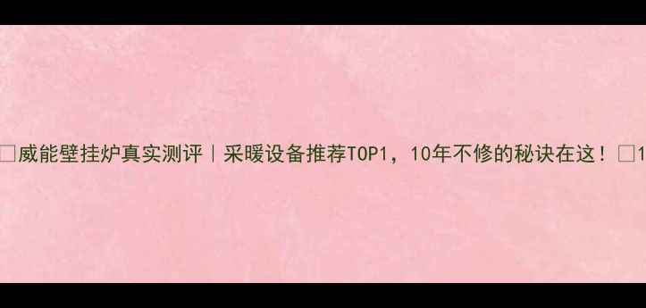 图片 🌟威能壁挂炉真实测评｜采暖设备推荐TOP1，10年不修的秘诀在这！🌟1