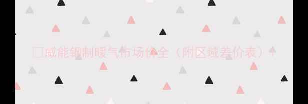 图片 🌟威能钢制暖气市场价全（附区域差价表）1