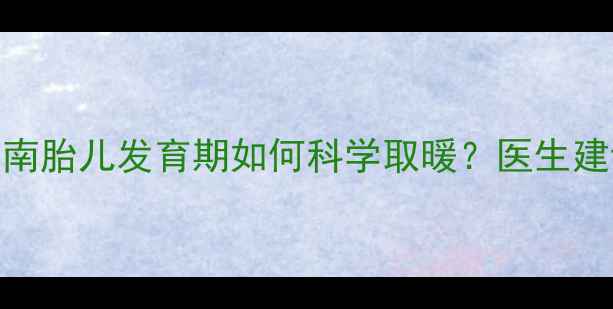 图片 🌟孕妇水暖暖气安全指南胎儿发育期如何科学取暖？医生建议+实用技巧大公开！2