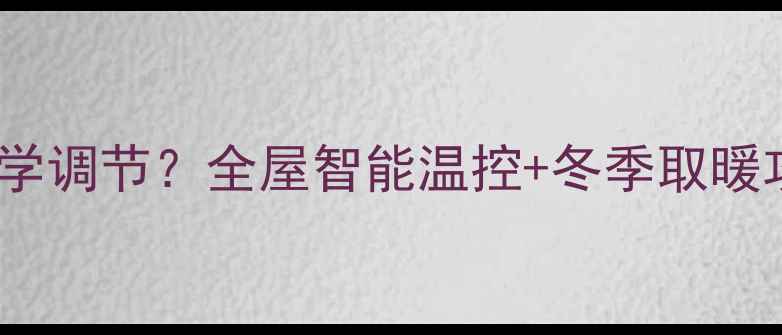 图片 🌟家庭地暖温度如何科学调节？全屋智能温控+冬季取暖攻略，附地暖使用指南2