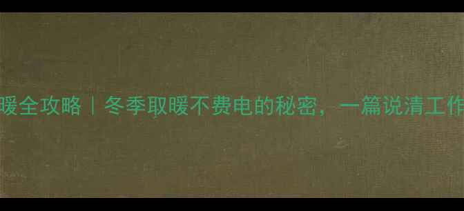 图片 🌟家用中央空调采暖全攻略｜冬季取暖不费电的秘密，一篇说清工作原理和省电技巧！