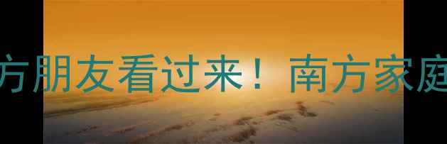 图片 🌟开篇北方朋友看过来！南方家庭必收藏！