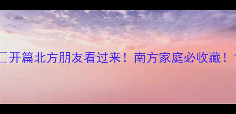 图片 🌟开篇北方朋友看过来！南方家庭必收藏！1
