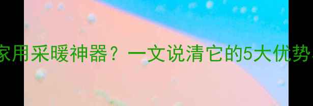 恒温空调是家用采暖神器一文说清它的5大优势与选购指南