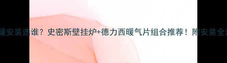 图片 🌟成都双流区地暖安装选谁？史密斯壁挂炉+德力西暖气片组合推荐！附安装全流程避坑指南🌟2