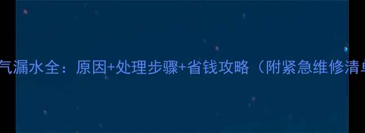 暖气漏水全原因处理步骤省钱攻略附紧急维修清单