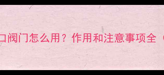暖气片入口阀门怎么用作用和注意事项全附操作图