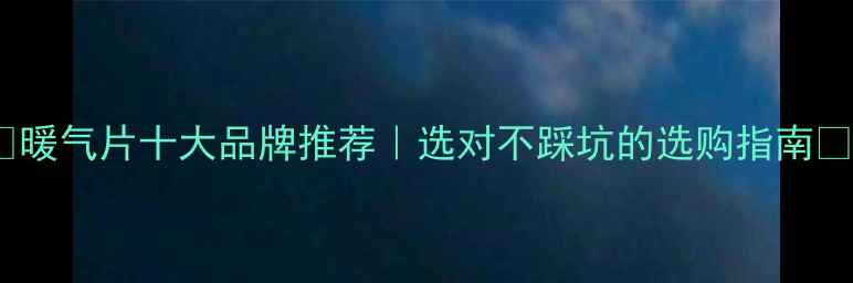暖气片十大品牌推荐选对不踩坑的选购指南