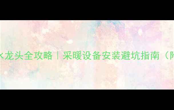 图片 🌟暖气片接水龙头全攻略｜采暖设备安装避坑指南（附工具清单）