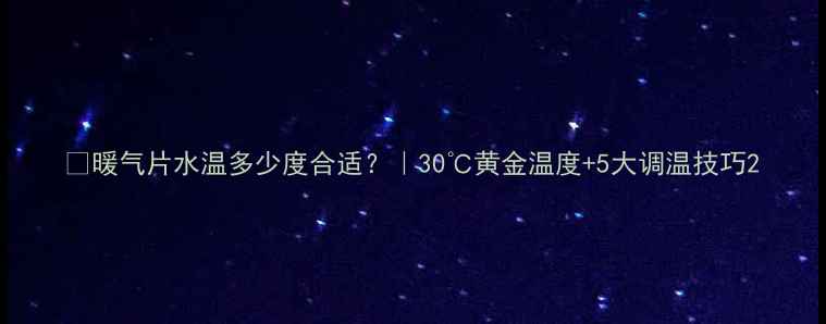 图片 🌟暖气片水温多少度合适？｜30℃黄金温度+5大调温技巧2