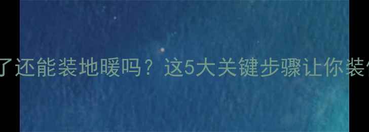 图片 🌟柜子装好了还能装地暖吗？这5大关键步骤让你装修不踩坑！1