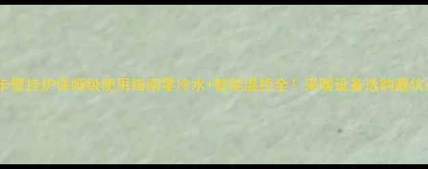 欧尼卡壁挂炉保姆级使用指南零冷水智能温控全采暖设备选购避坑必看