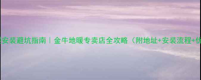 图片 🌟洛阳地暖安装避坑指南｜金牛地暖专卖店全攻略（附地址+安装流程+优惠活动）1