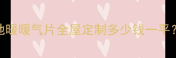 济阳暖气安装最新报价地暖暖气片全屋定制多少钱一平免费设计补贴攻略收好