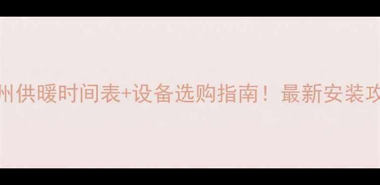 滨州供暖时间表设备选购指南最新安装攻略
